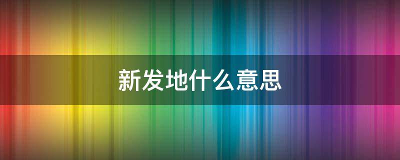 新发地什么意思 新发地什么意思?