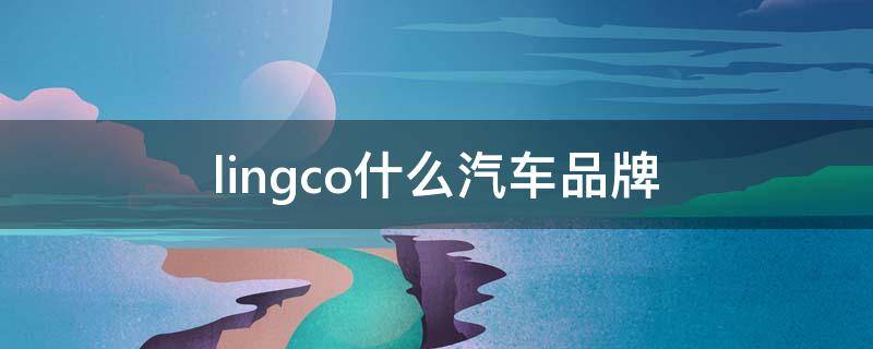 lingco什么汽车品牌（link co汽车）