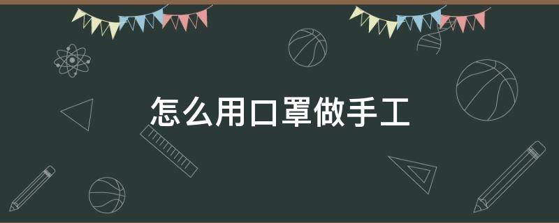 怎么用口罩做手工 怎么用口罩做手工制作