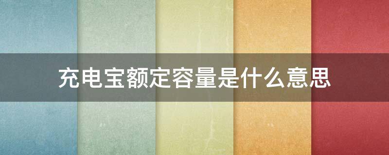 充电宝额定容量是什么意思 充电宝有额定容量是什么意思