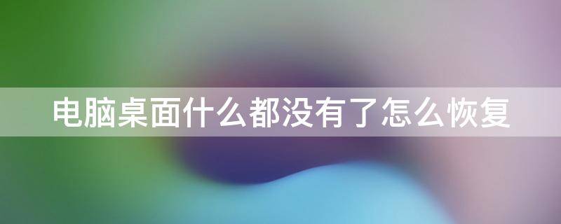 电脑桌面什么都没有了怎么恢复（电脑桌面什么都没有了怎么恢复原状）