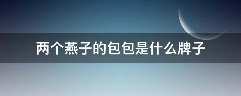 两个燕子的包包是什么牌子 两个燕子的包包叫什么