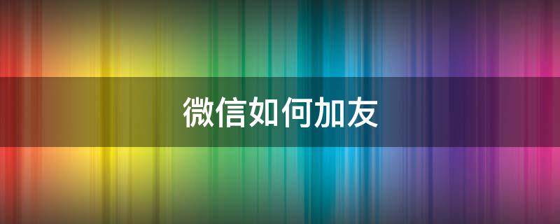 微信如何加友 微信如何加友不会频繁