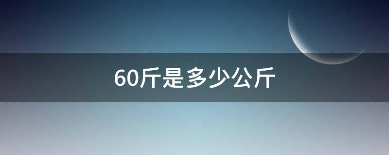 60斤是多少公斤 体重160斤是多少公斤