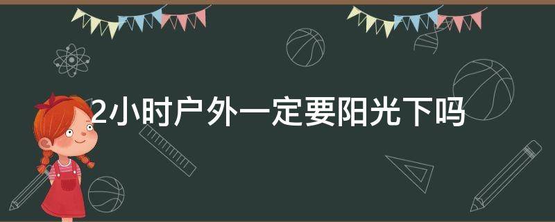 2小时户外一定要阳光下吗 户外活动2小时一定要在太阳下吗