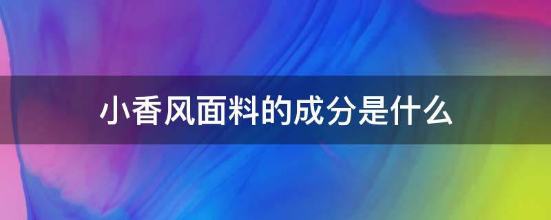 小香风面料的成分是什么 小香风是啥面料