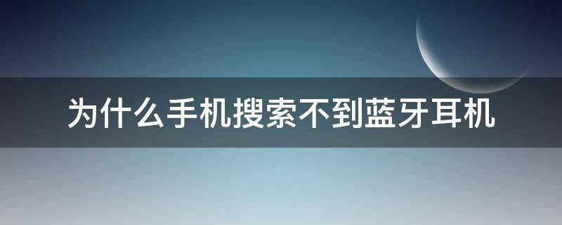 为什么手机搜索不到蓝牙耳机 为什么手机搜索不到蓝牙耳机怎么办