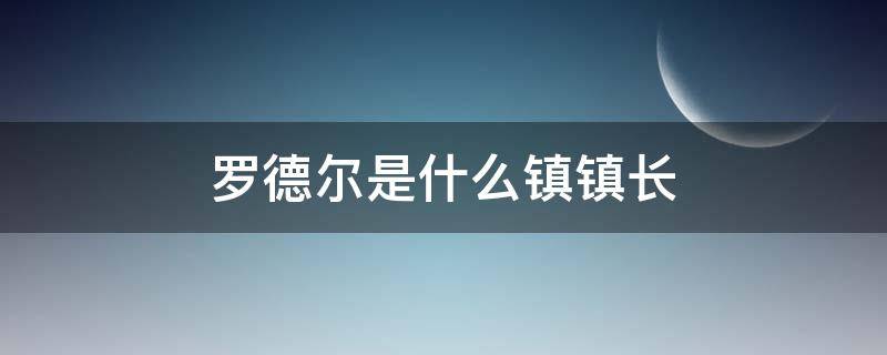 罗德尔是什么镇镇长 罗德尔是什么镇长