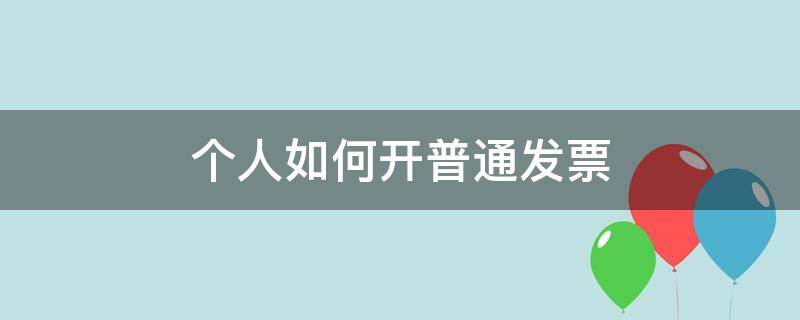 个人如何开普通发票 个人如何开普通发票给单位