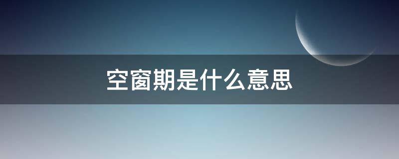 空窗期是什么意思（工作空窗期是什么意思）