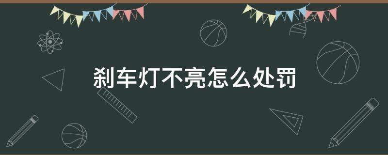 刹车灯不亮怎么处罚 车辆刹车灯不亮怎么处罚