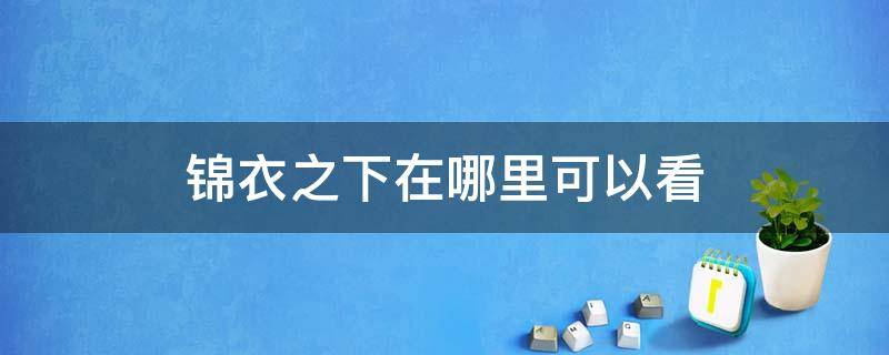 锦衣之下在哪里可以看 锦衣之下在哪里可以看全集