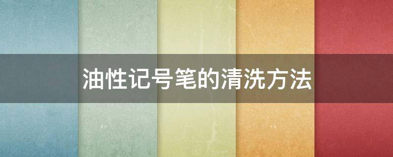 油性记号笔的清洗方法 油性记号笔用什么清洗