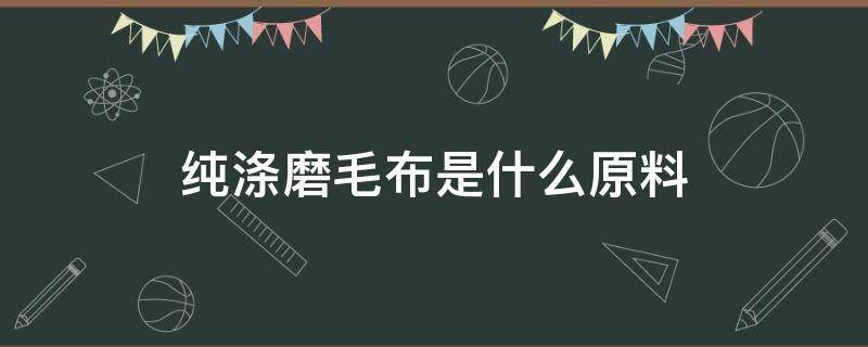 纯涤磨毛布是什么原料 全涤磨毛布是什么面料