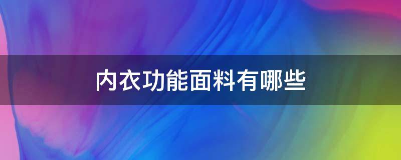 内衣功能面料有哪些（内衣的面料有哪些）