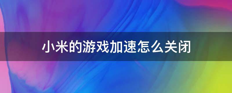 小米的游戏加速怎么关闭 小米游戏加速如何关闭