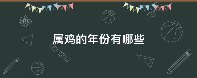 属鸡的年份有哪些（生肖属鸡的年份有哪些）