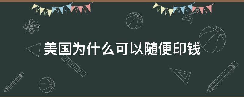 美国为什么可以随便印钱（美国人只要印钱就可以吗）