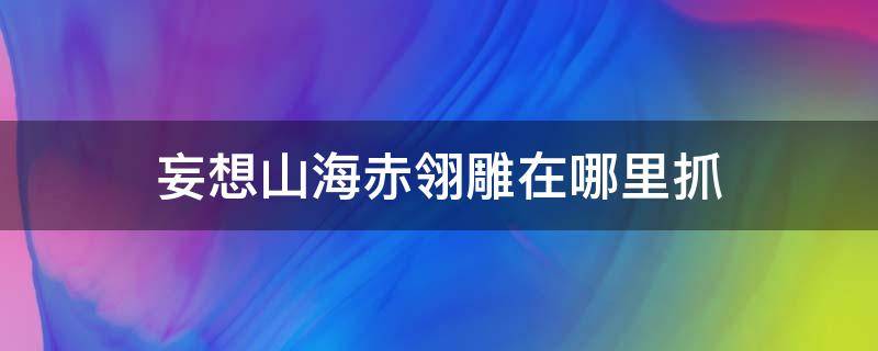 妄想山海赤翎雕在哪里抓（妄想山海赤翎雕位置）