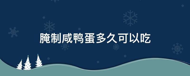 腌制咸鸭蛋多久可以吃 腌制咸鸭蛋要多久可以吃