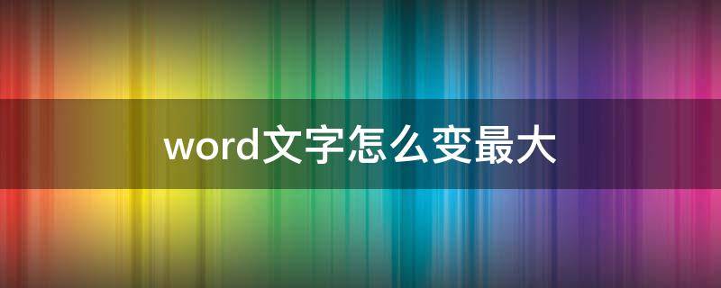 word文字怎么变最大 word文档字体怎么变最大