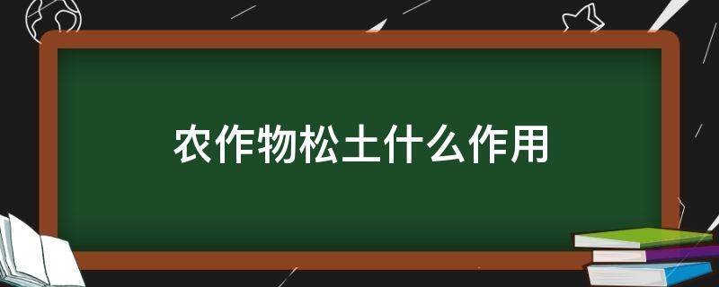 农作物松土什么作用 农业生产中作物松土的意义