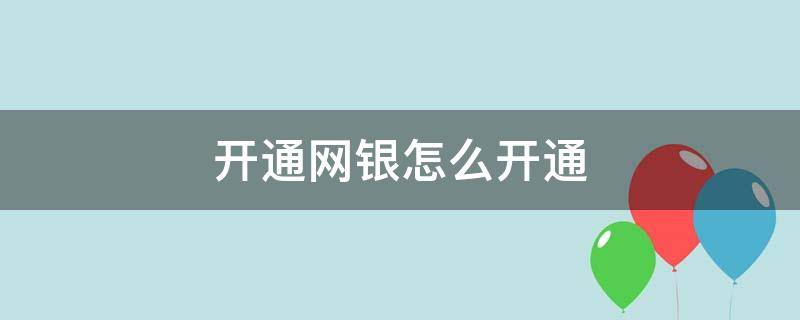 开通网银怎么开通（开通网银怎么开通需要自己的手机号吗）