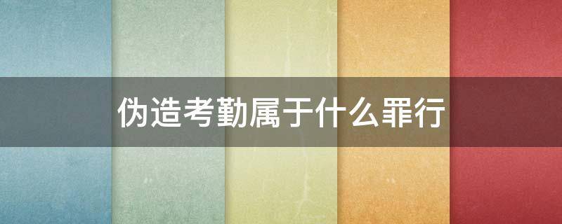 伪造考勤属于什么罪行 公司伪造考勤属于什么罪行