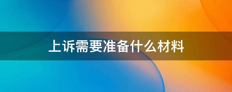 上诉需要准备什么材料 法院上诉需要准备什么材料