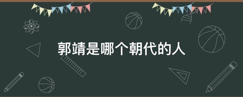 郭靖是哪个朝代的人（郭靖是什么朝代的人）