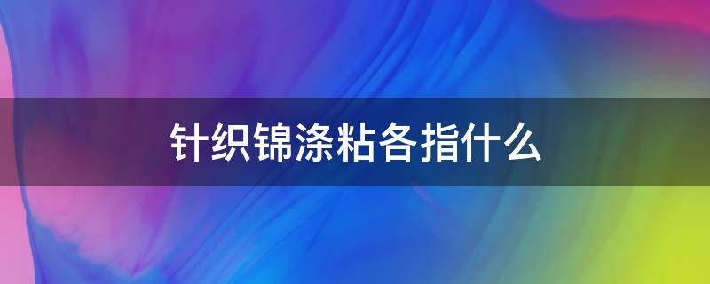 针织锦涤粘各指什么 锦涤纺是什么面料