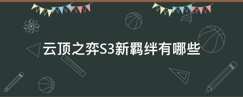 云顶之弈S3新羁绊有哪些（s3.5云顶之弈羁绊）