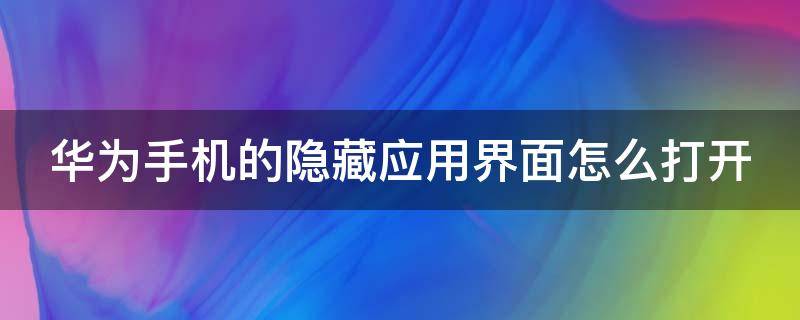 华为手机的隐藏应用界面怎么打开 华为手机的隐藏应用怎么打开?