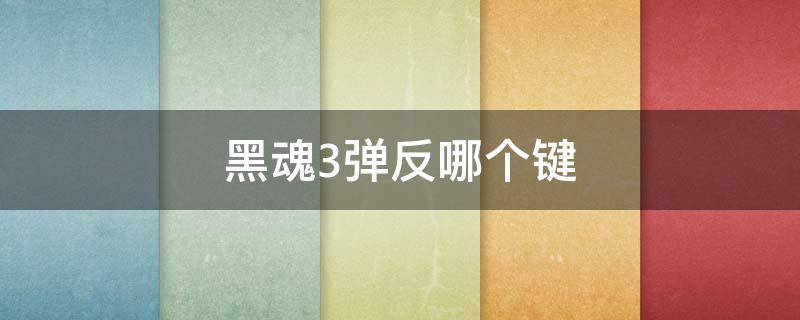 黑魂3弹反哪个键 黑魂三键盘操作怎么弹反