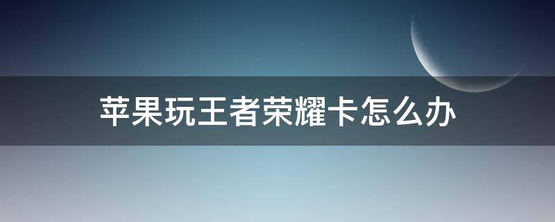 苹果玩王者荣耀卡怎么办 苹果玩王者卡怎么解决