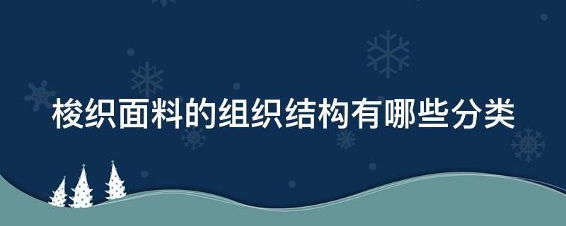 梭织面料的组织结构有哪些分类（梭织面料的定义）