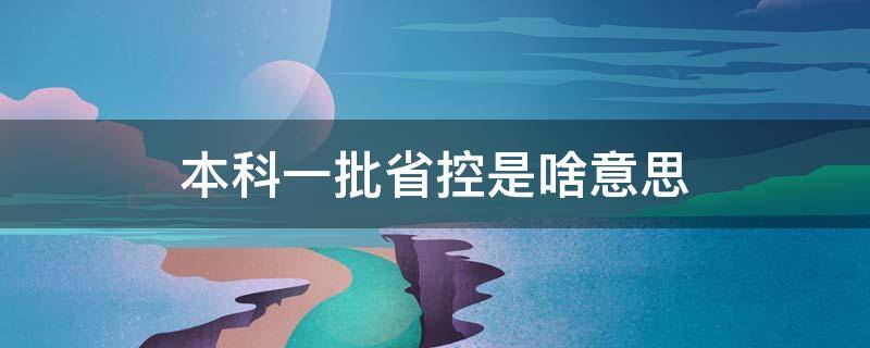 本科一批省控是啥意思 什么叫本科一批省控?