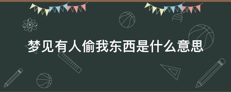 梦见有人偷我东西是什么意思 梦到有人偷我东西是什么意思