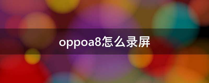 oppoa8怎么录屏（oppoa8怎么录屏有声音）