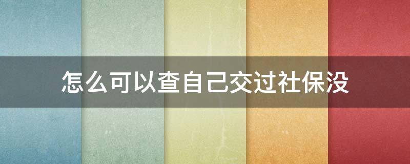 怎么可以查自己交过社保没 不知道自己有没有交过社保 怎么查