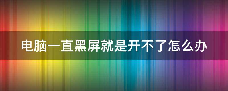 电脑一直黑屏就是开不了怎么办 电脑正常启动但是黑屏不显示桌面