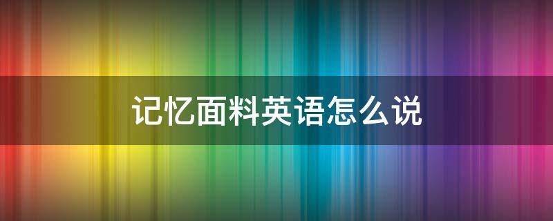 记忆面料英语怎么说 记忆面料是什么样子的