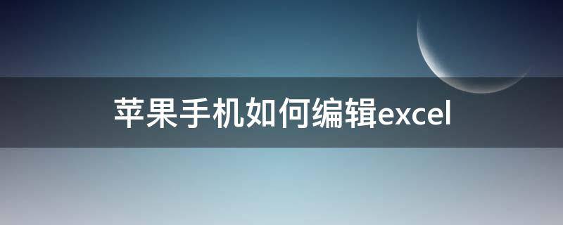 苹果手机如何编辑excel 苹果手机如何编辑excel表格