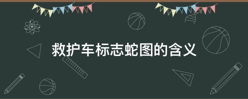 救护车标志蛇图的含义（救护车 标志 蛇）