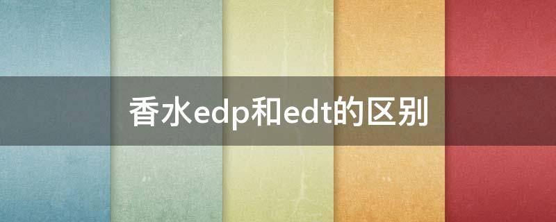 香水edp和edt的区别 香水edp和edt的区别par