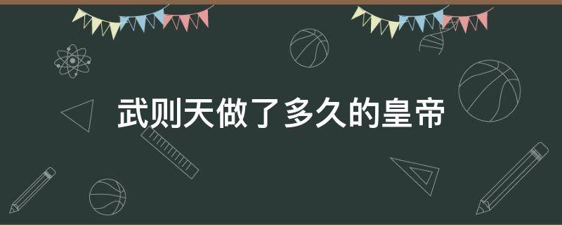 武则天做了多久的皇帝 武则天做了多少年的皇位