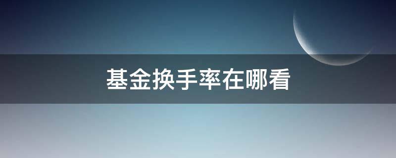 基金换手率在哪看（基金换手率在哪看 天天基金网）