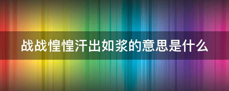 战战惶惶汗出如浆的意思是什么（战战惶惶,汗出如浆是什么意思）