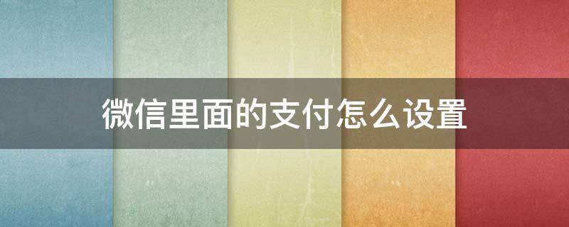 微信里面的支付怎么设置 微信里面的支付怎么设置安全锁