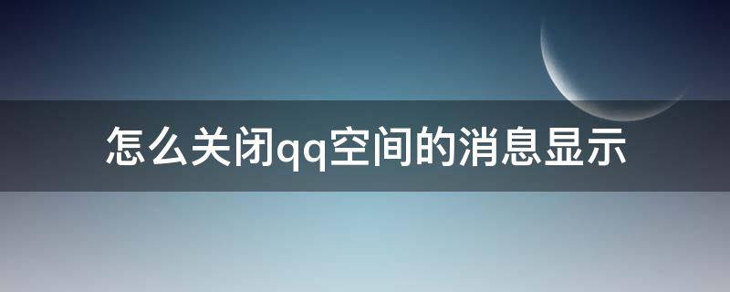 怎么关闭qq空间的消息显示（怎么关闭QQ空间消息）